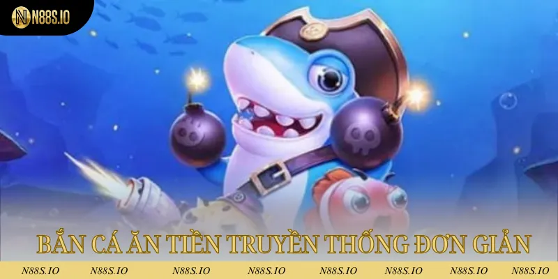 Bắn cá ăn tiền uy tín truyền thống mang luật chơi đơn giản