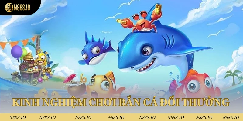 Kinh nghiệm chơi bắn cá đổi thưởng hiệu quả tại N88